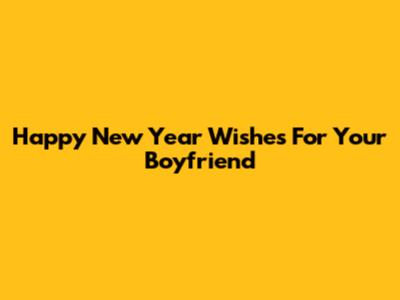 Happy New Year Wishes For Your Boyfriend