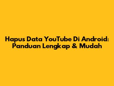 Hapus Data YouTube Di Android: Panduan Lengkap & Mudah