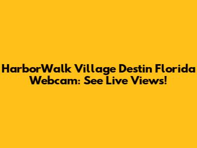 HarborWalk Village Destin Florida Webcam: See Live Views!
