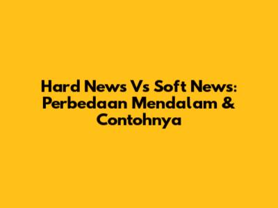 Hard News Vs Soft News: Perbedaan Mendalam & Contohnya