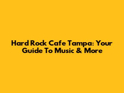 Hard Rock Cafe Tampa: Your Guide To Music & More