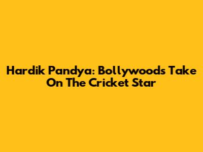Hardik Pandya: Bollywood's Take On The Cricket Star