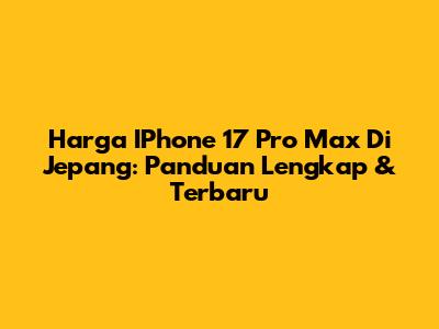 Harga IPhone 17 Pro Max Di Jepang: Panduan Lengkap & Terbaru