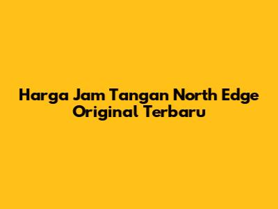 Harga Jam Tangan North Edge Original Terbaru