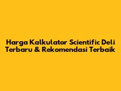 Harga Kalkulator Scientific Deli Terbaru & Rekomendasi Terbaik
