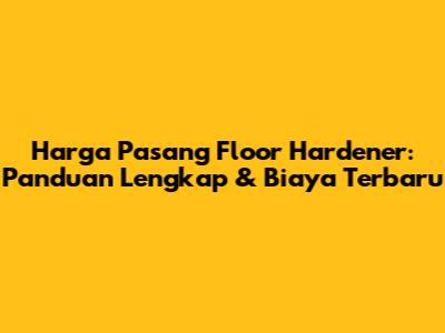 Harga Pasang Floor Hardener: Panduan Lengkap & Biaya Terbaru