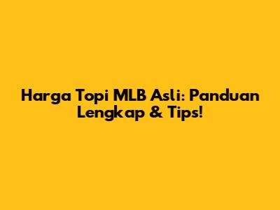 Harga Topi MLB Asli: Panduan Lengkap & Tips!