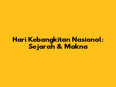 Hari Kebangkitan Nasional: Sejarah & Makna