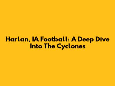 Harlan, IA Football: A Deep Dive Into The Cyclones