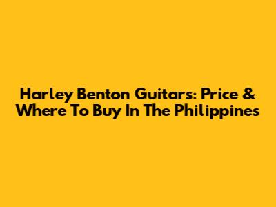 Harley Benton Guitars: Price & Where To Buy In The Philippines