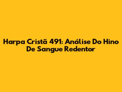 Harpa Cristã 491: Análise Do Hino De Sangue Redentor