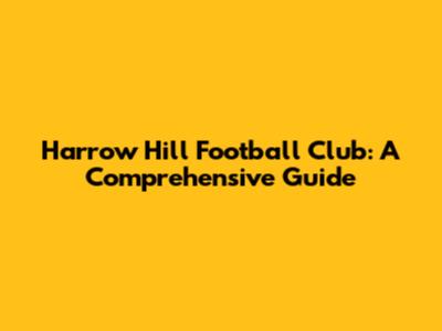 Harrow Hill Football Club: A Comprehensive Guide