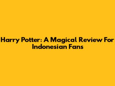 Harry Potter: A Magical Review For Indonesian Fans