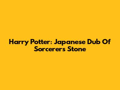 Harry Potter: Japanese Dub Of Sorcerer's Stone