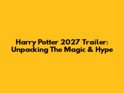 Harry Potter 2027 Trailer: Unpacking The Magic & Hype