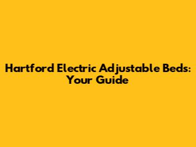 Hartford Electric Adjustable Beds: Your Guide