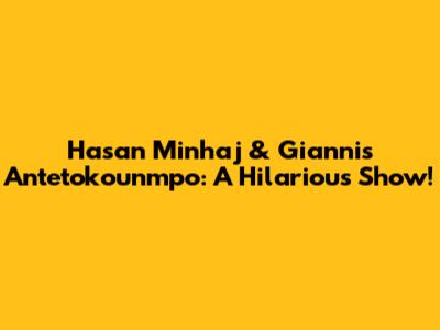 Hasan Minhaj & Giannis Antetokounmpo: A Hilarious Show!