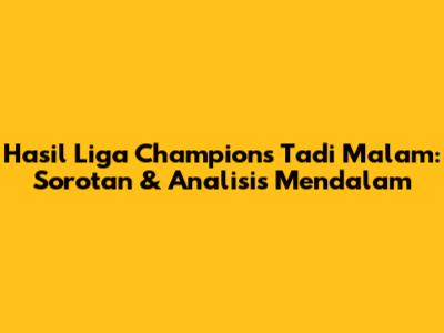 Hasil Liga Champions Tadi Malam: Sorotan & Analisis Mendalam