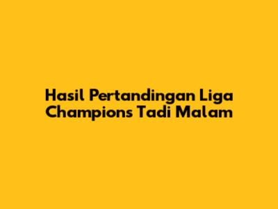 Hasil Pertandingan Liga Champions Tadi Malam