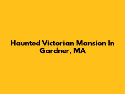 Haunted Victorian Mansion In Gardner, MA