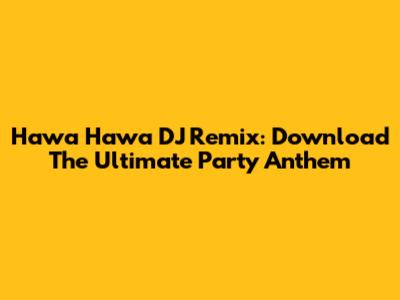 Hawa Hawa DJ Remix: Download The Ultimate Party Anthem