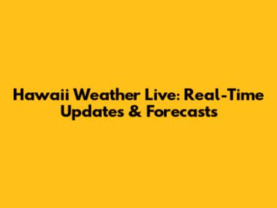 Hawaii Weather Live: Real-Time Updates & Forecasts
