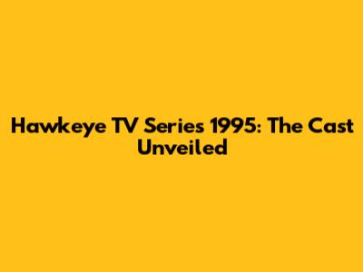 Hawkeye TV Series 1995: The Cast Unveiled