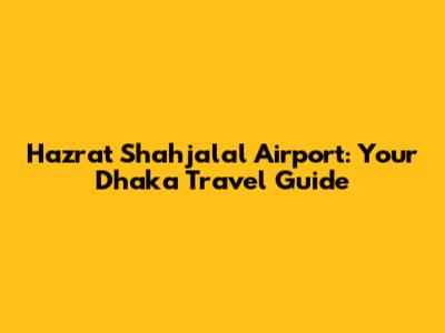 Hazrat Shahjalal Airport: Your Dhaka Travel Guide