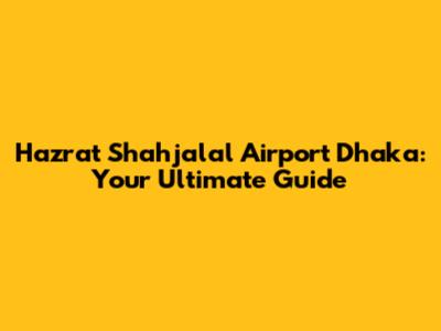 Hazrat Shahjalal Airport Dhaka: Your Ultimate Guide