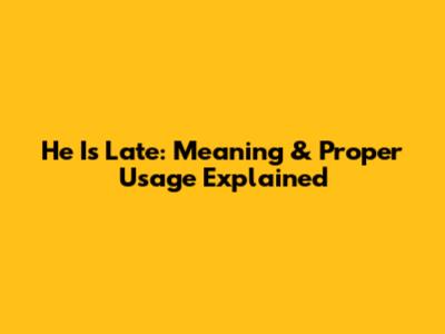 He Is Late: Meaning & Proper Usage Explained