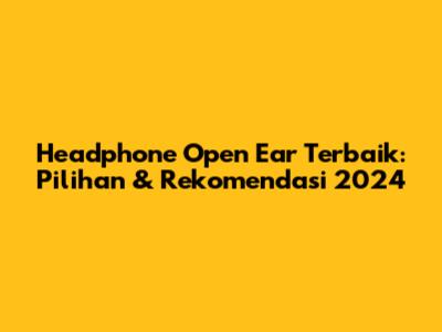 Headphone Open Ear Terbaik: Pilihan & Rekomendasi 2024
