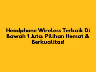 Headphone Wireless Terbaik Di Bawah 1 Juta: Pilihan Hemat & Berkualitas!