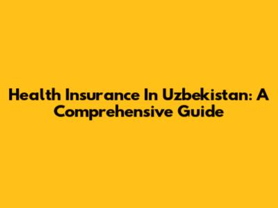 Health Insurance In Uzbekistan: A Comprehensive Guide