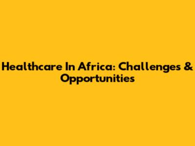 Healthcare In Africa: Challenges & Opportunities