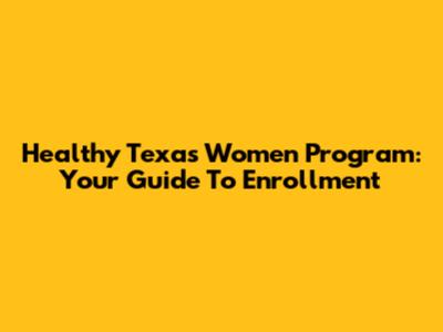 Healthy Texas Women Program: Your Guide To Enrollment