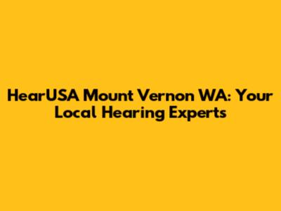 HearUSA Mount Vernon WA: Your Local Hearing Experts