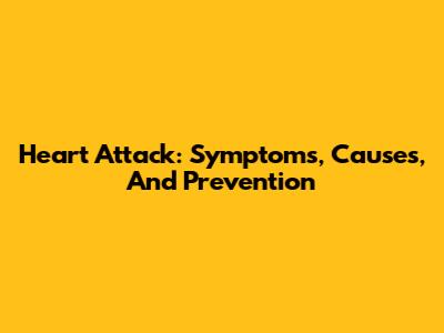 Heart Attack: Symptoms, Causes, And Prevention