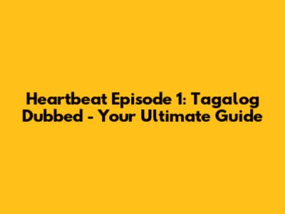 Heartbeat Episode 1: Tagalog Dubbed - Your Ultimate Guide