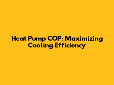 Heat Pump COP: Maximizing Cooling Efficiency