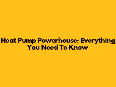 Heat Pump Powerhouse: Everything You Need To Know