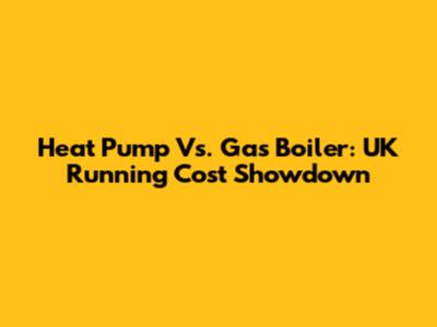 Heat Pump Vs. Gas Boiler: UK Running Cost Showdown