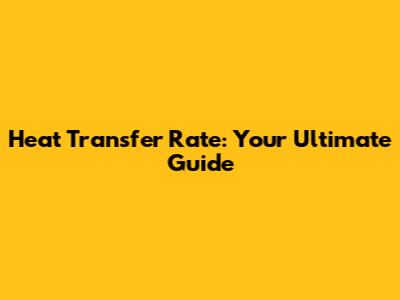 Heat Transfer Rate: Your Ultimate Guide