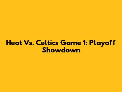 Heat Vs. Celtics Game 1: Playoff Showdown