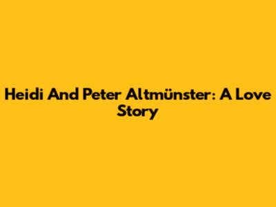 Heidi And Peter Altmünster: A Love Story