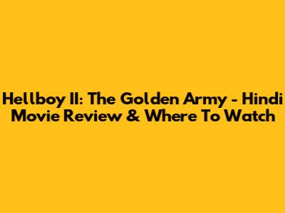 Hellboy II: The Golden Army - Hindi Movie Review & Where To Watch