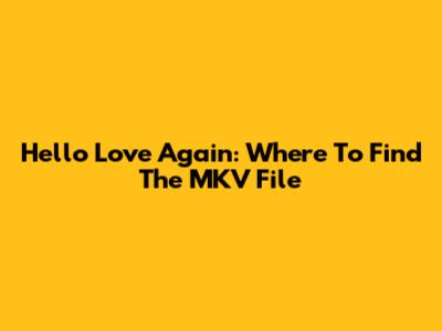 Hello Love Again: Where To Find The MKV File