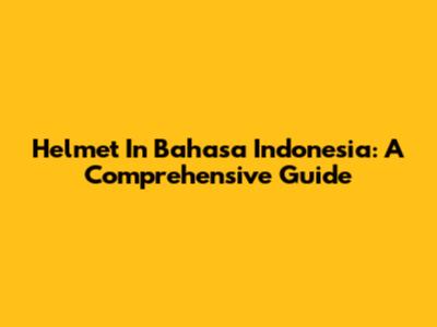 Helmet In Bahasa Indonesia: A Comprehensive Guide