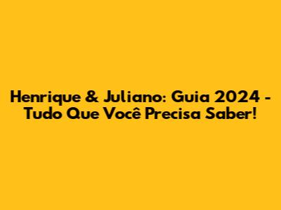Henrique & Juliano: Guia 2024 - Tudo Que Você Precisa Saber!