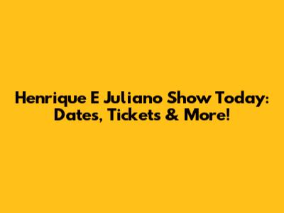 Henrique E Juliano Show Today: Dates, Tickets & More!