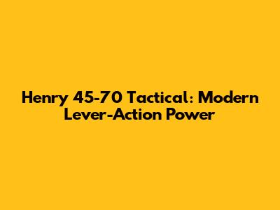 Henry 45-70 Tactical: Modern Lever-Action Power
